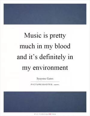 Music is pretty much in my blood and it’s definitely in my environment Picture Quote #1