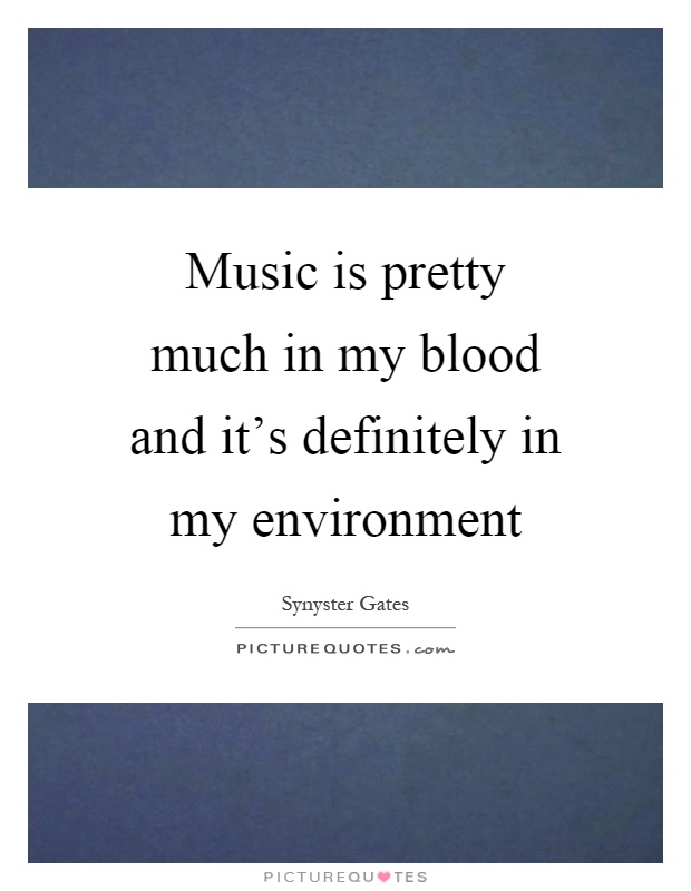 Music is pretty much in my blood and it's definitely in my environment Picture Quote #1