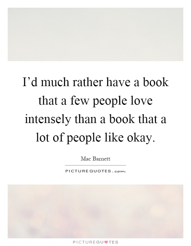 I'd much rather have a book that a few people love intensely than a book that a lot of people like okay Picture Quote #1