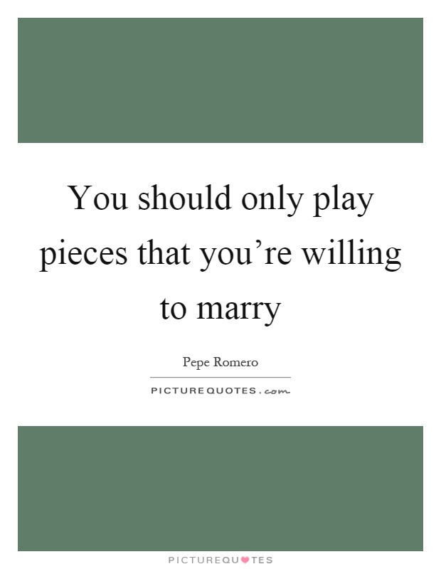 You should only play pieces that you're willing to marry Picture Quote #1
