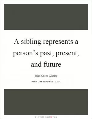 A sibling represents a person’s past, present, and future Picture Quote #1