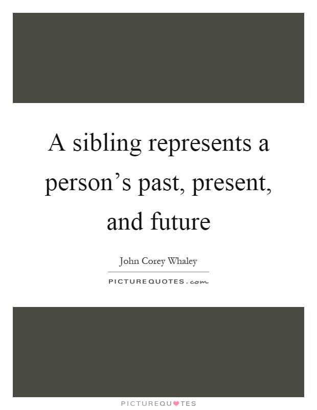 A sibling represents a person's past, present, and future Picture Quote #1