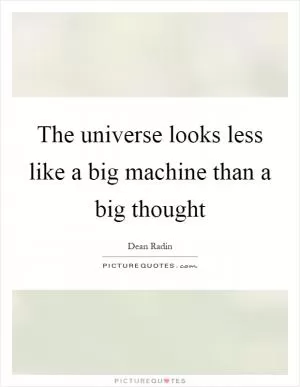 The universe looks less like a big machine than a big thought Picture Quote #1