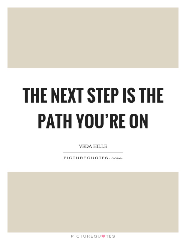 The next step is the path you're on Picture Quote #1