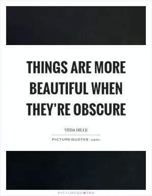 Things are more beautiful when they’re obscure Picture Quote #1