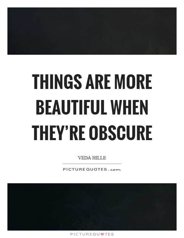 Things are more beautiful when they're obscure Picture Quote #1