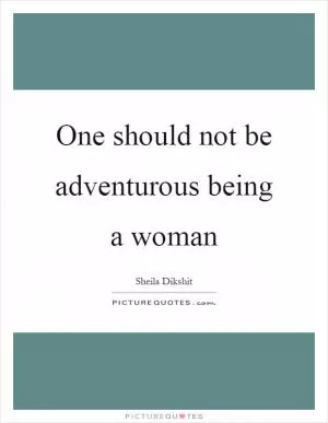 One should not be adventurous being a woman Picture Quote #1