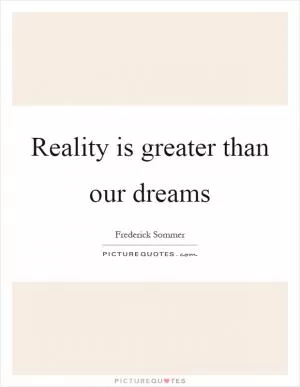 Reality is greater than our dreams Picture Quote #1