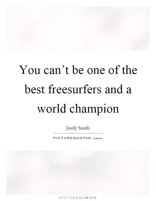 You can't be one of the best freesurfers and a world champion Picture Quote #1