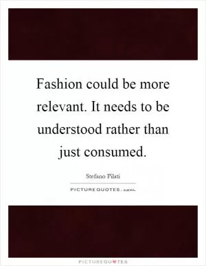 Fashion could be more relevant. It needs to be understood rather than just consumed Picture Quote #1