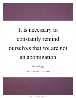 It is necessary to constantly remind ourselves that we are not an abomination Picture Quote #1