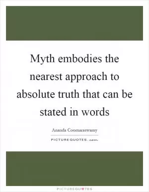 Myth embodies the nearest approach to absolute truth that can be stated in words Picture Quote #1