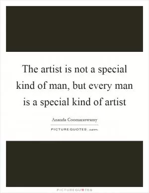 The artist is not a special kind of man, but every man is a special kind of artist Picture Quote #1