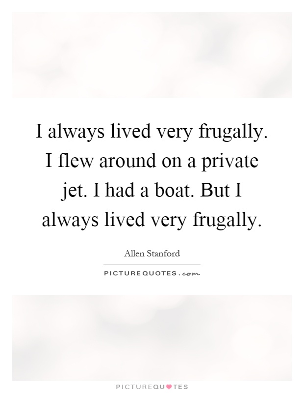 I always lived very frugally. I flew around on a private jet. I had a boat. But I always lived very frugally Picture Quote #1