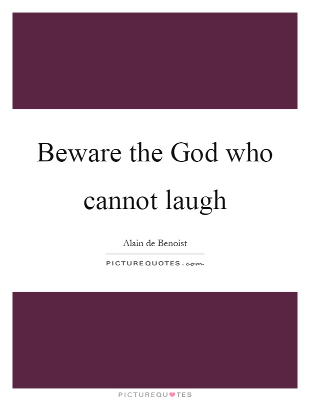 Beware the God who cannot laugh Picture Quote #1
