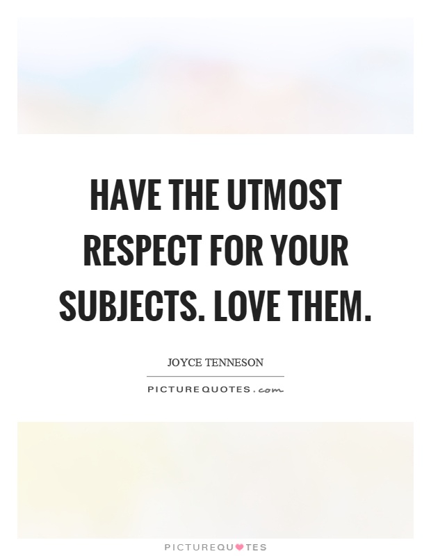 Have the utmost respect for your subjects. Love them Picture Quote #1