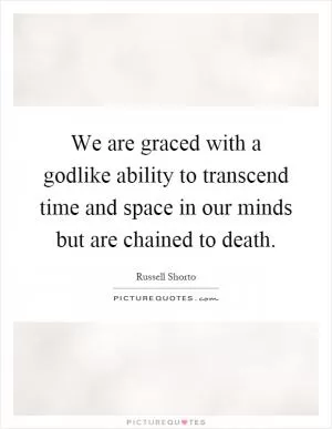 We are graced with a godlike ability to transcend time and space in our minds but are chained to death Picture Quote #1