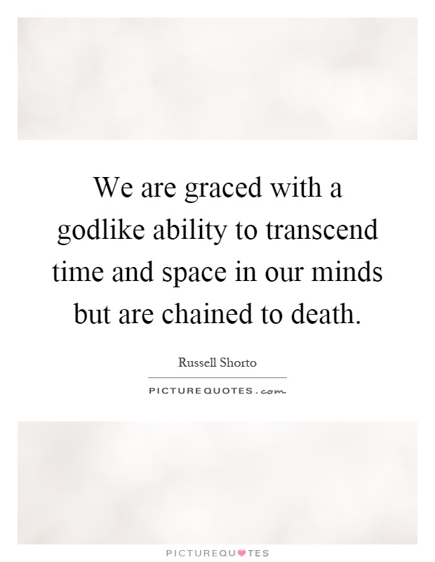 We are graced with a godlike ability to transcend time and space in our minds but are chained to death Picture Quote #1