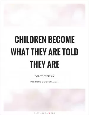 Children become what they are told they are Picture Quote #1