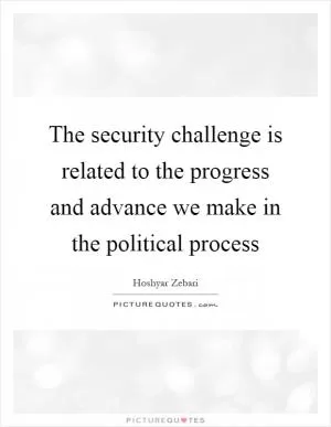 The security challenge is related to the progress and advance we make in the political process Picture Quote #1