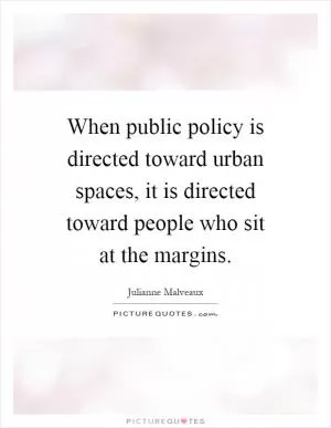 When public policy is directed toward urban spaces, it is directed toward people who sit at the margins Picture Quote #1
