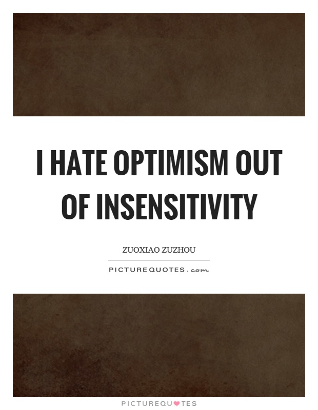 I hate optimism out of insensitivity Picture Quote #1