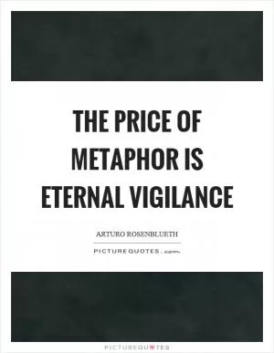 The price of metaphor is eternal vigilance Picture Quote #1