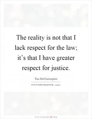 The reality is not that I lack respect for the law; it’s that I have greater respect for justice Picture Quote #1