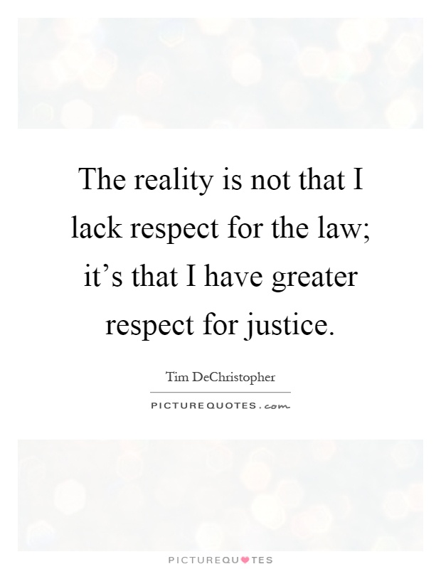 The reality is not that I lack respect for the law; it's that I have greater respect for justice Picture Quote #1