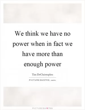 We think we have no power when in fact we have more than enough power Picture Quote #1