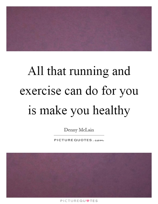 All that running and exercise can do for you is make you healthy Picture Quote #1