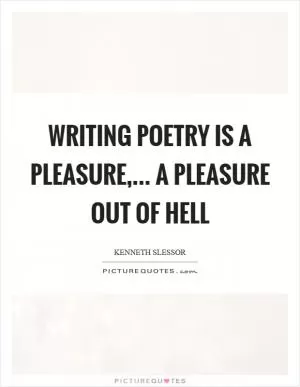 Writing poetry is a pleasure,... a pleasure out of hell Picture Quote #1
