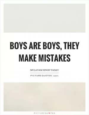 Boys are boys, they make mistakes Picture Quote #1