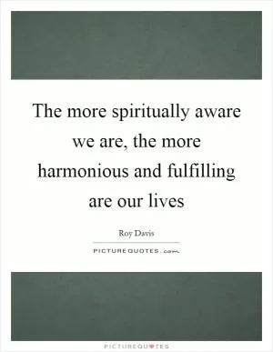 The more spiritually aware we are, the more harmonious and fulfilling are our lives Picture Quote #1