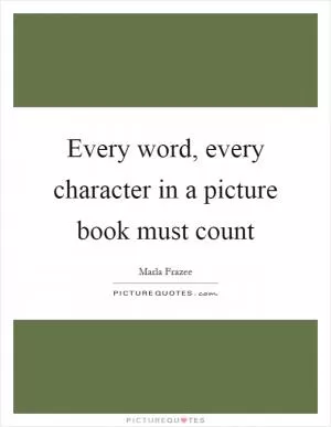 Every word, every character in a picture book must count Picture Quote #1