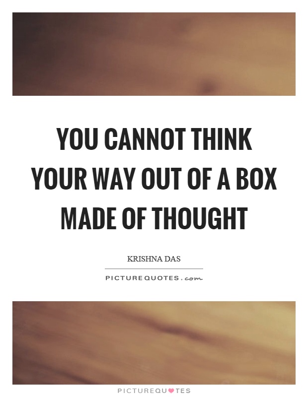 You cannot think your way out of a box made of thought Picture Quote #1