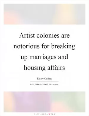 Artist colonies are notorious for breaking up marriages and housing affairs Picture Quote #1