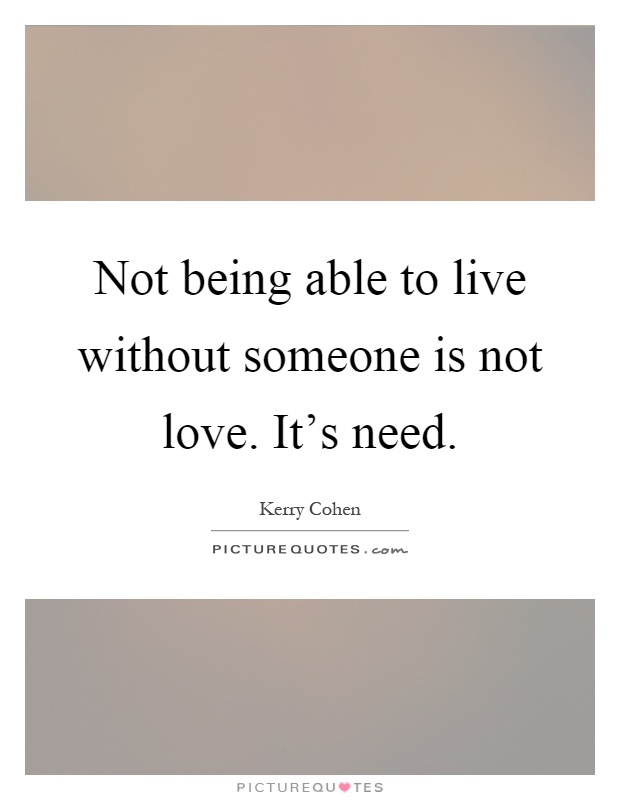 Not being able to live without someone is not love. It's need Picture Quote #1