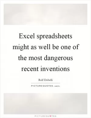 Excel spreadsheets might as well be one of the most dangerous recent inventions Picture Quote #1
