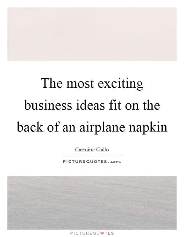 The most exciting business ideas fit on the back of an airplane napkin Picture Quote #1