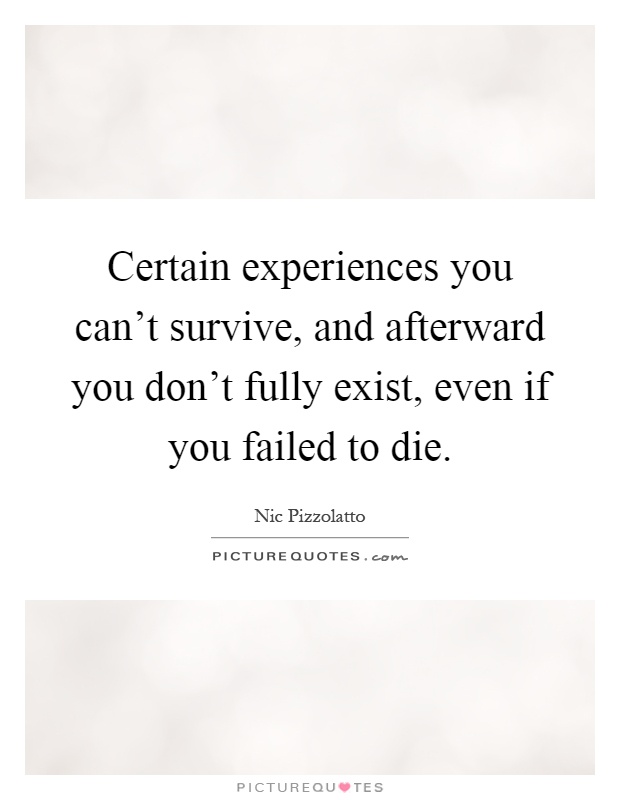 Certain experiences you can't survive, and afterward you don't fully exist, even if you failed to die Picture Quote #1