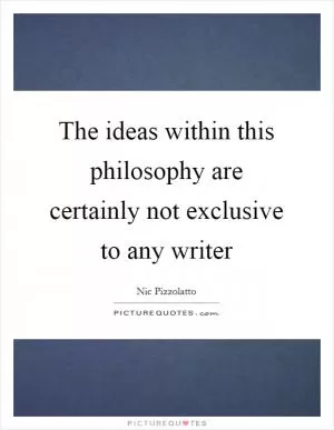 The ideas within this philosophy are certainly not exclusive to any writer Picture Quote #1