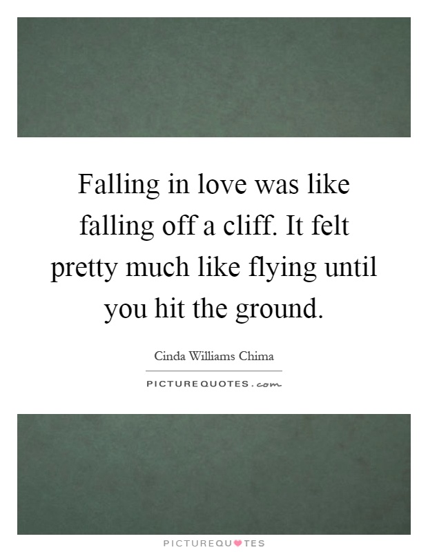 Falling in love was like falling off a cliff. It felt pretty much like flying until you hit the ground Picture Quote #1