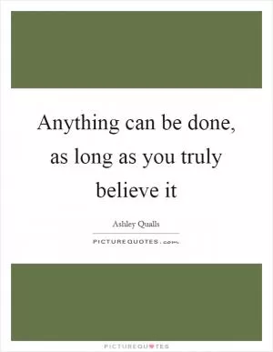 Anything can be done, as long as you truly believe it Picture Quote #1