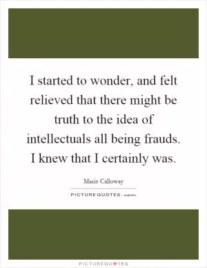 I started to wonder, and felt relieved that there might be truth to the idea of intellectuals all being frauds. I knew that I certainly was Picture Quote #1