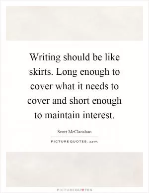 Writing should be like skirts. Long enough to cover what it needs to cover and short enough to maintain interest Picture Quote #1
