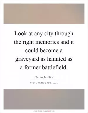 Look at any city through the right memories and it could become a graveyard as haunted as a former battlefield Picture Quote #1