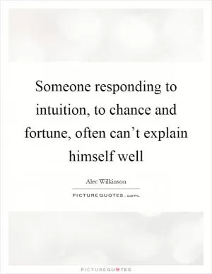 Someone responding to intuition, to chance and fortune, often can’t explain himself well Picture Quote #1