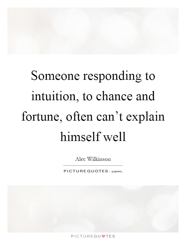 Someone responding to intuition, to chance and fortune, often can't explain himself well Picture Quote #1