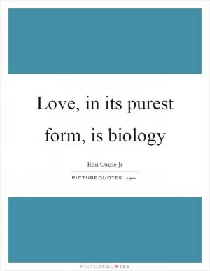 Love, in its purest form, is biology Picture Quote #1